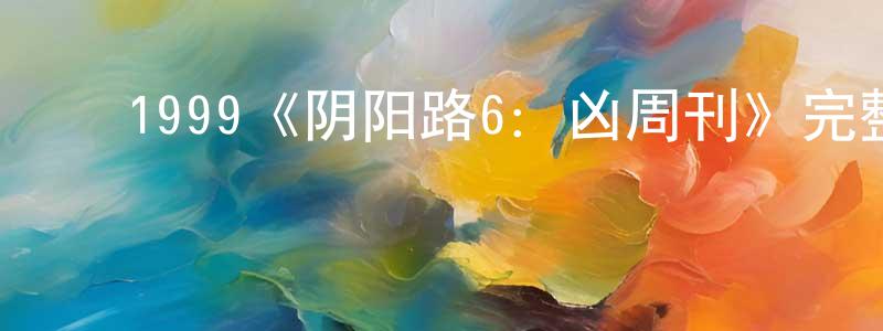 影视迷陈生全的个人博客,1999《阴阳路6:凶周刊》完整版电影/在线观看/百度云-美剧天堂